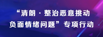 “清朗·整治惡意挑動(dòng)負(fù)面情緒問(wèn)題”專(zhuān)項(xiàng)行動(dòng)
