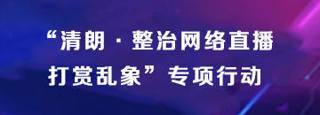 “清朗·整治網(wǎng)絡(luò)直攉打賞亂象”專(zhuān)項(xiàng)行動(dòng)