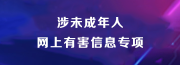涉未成年人網(wǎng)上有害信息專(zhuān)項(xiàng)